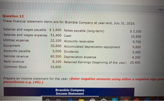 CALC Question 12 These financial statement items are for Bramble Company at year-end, July 31, 2019. Salaries and wages payab