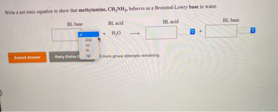 Write a net ionic equation to show that methylamine, CH3NH2, behaves as a Bronsted-Lowry base in water. BL base BL acid BL ba