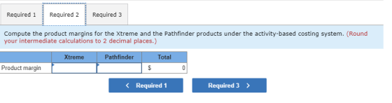 Required 1 Required 2 Required 3 Compute the product margins for the Xtreme and the Pathfinder products under the activity-ba