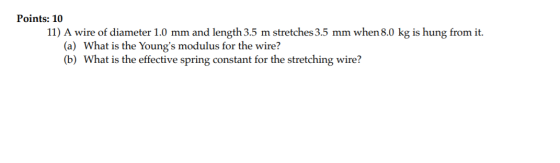 Points: 10 11) A wire of diameter 1.0 mm and length 3.5 m stretches 3.5 mm when 8.0 kg is hung from it. (a) What is the Young