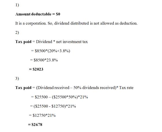 Amount deductable = $0 It is a corporation. So, dividend distributed is not allowed as deduction. 2 Tax paid = Dividend * net