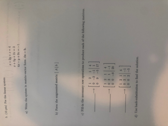 5. (15 pts) For the linear system x + 2y + z = 4 2 + 5y + 2z = 3 4x - y +9z = -1 a) Write the system in matrix-vector form Ax