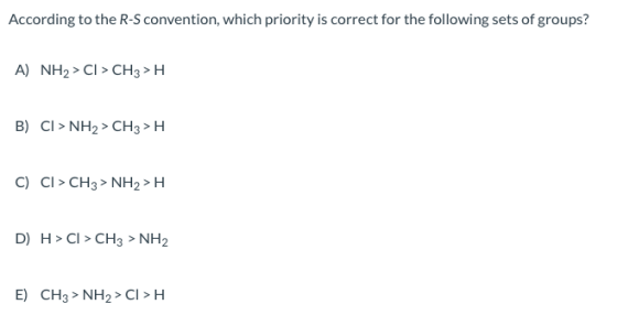 According to the R-S convention, which priority is correct for the following sets of groups? A) NH2> CI > CH3 >H B) CI> NH2 >