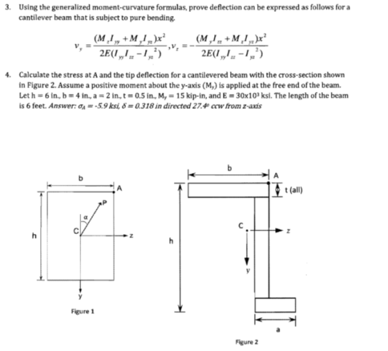 3. Using the generalized moment-curvature formulas, prove deflection can be expressed as follows for a cantilever beam that is subject to pure bending. Calculate the stress at A and the tip deflection for a cantilevered beam with the cross-section shown in Figure 2. Assume a positive moment about the y-axis (My) is applied at the free end of the beam. Let h = 6 in, b = 4 in, a = 2 in, t = 0.5 in., M, = 15 kip-in, and E-30x 103 ksi. The length of the beam is 6 feet. Answer: σ.:-5.9 ksi, δ = 0.318 in directed 27.4. cov from z-axis t (all Figure 1 Figure 2
