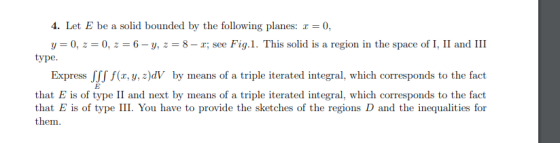 4. Let E be a solid bounded by the following planes: r = 0, y=0,2 = 0, z = 6-y, z = 8-T; see Fig.1. This solid is a region in