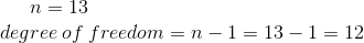 n = 13 degree of freedom = n - 1 = 13 – 1 = 12