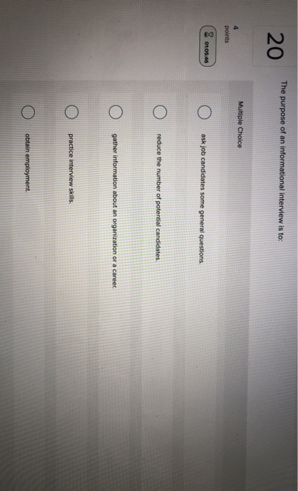 The purpose of an informational interview is to: Multiple Choice Ο O ask job candidates some general questions. Ο O reduce th