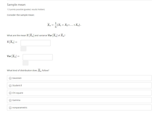 Sample mean 1.5 points possible (graded, results hidden) Consider the sample mean: X = x + X2+...+X,). What are the mean E [X