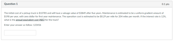 Question 1 0.1 pts The initial cost of a pickup truck is $10785 and will have a salvage value of $3849 after five years. Main