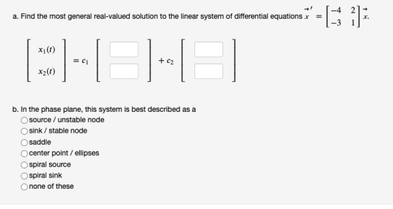 a. Find the most general real-valued solution to the linear system of differential equations x = -[42]; xid) + c2 x?(༧) b. In