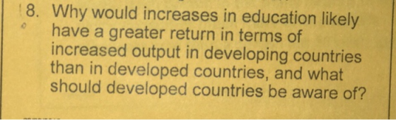 18. Why would increases in education likely have a greater return in terms of increased output in developing countries than i