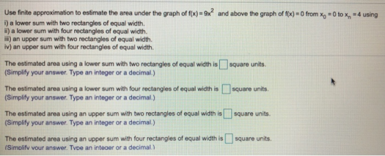 Use finite approximation to estimate the area under the graph of f(x) = 9x? and above the graph of f(x) = O from xo + 0 to x