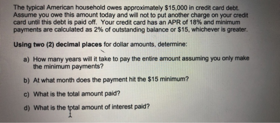 The typical American household owes approximately $15,000 in credit card debt. Assume you owe this amount today and will not