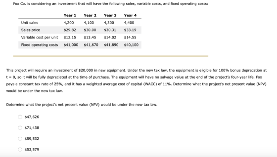 Fox Co. is considering an investment that will have the following sales, variable costs, and fixed operating costs: Year 1 Ye