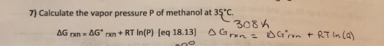 7) Calculate the vapor pressure P of methanol at 35°C. -3084 AG rX = 4Gº rxn + RT In(P) [eq 18.13] AG
