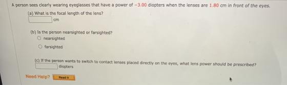 A person sees clearly wearing eyeglasses that have a power of -3.00 diopters when the lenses are 1.80 cm in front of the eyes