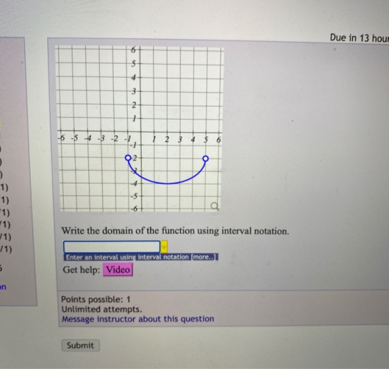 Due in 13 hour 6 5 4 3 2 N 1 -6 -5 -4 -3 -2 -1 -1 2 3 4 5 6 02 O -5 -6+ a 1) 1) *1) 1) 1) /1) Write the domain of the functi