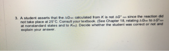 3. A student asserts that the AG calculated from K is not AG rn since the reaction did not take place at 25°C. Consult your