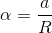 \alpha=\frac{a}{R}