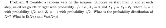Problem 3 Consider a random walk on the integers. Suppose we start from 0, and at each step, we either go left or right with