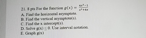 21. 8 pts For the function g(x) = = 4x2-1 214x A. Find the horizontal asymptote. B. Find the vertical asymptote(s). 0. Find t