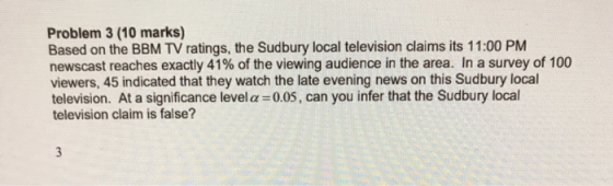 Problem 3 (10 marks) Based on the BBM TV ratings, the Sudbury local television claims its 11:00 PM newscast reaches exactly 4