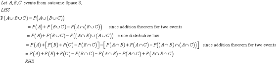 Let A,B,C events from outcome Space S, LHS P(AU Buc)-PA(BUC) -P(A)+P(BuC)-P[An(BC)) since addition theorem for two events P(A)+P(BuC)-P((An B)U(AUC)) since distributive law -P(A)+LP(B)+P(C)-P(Bnc)-PAB)+P(Anc)-P((AnB)n(Anc)] since addition theorem for two events -P(A) + P (B) + P(C)-P(BAC)-P (AnB)-P(Anc) + P (AnBnC)
