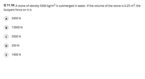 is submerged in water. If the volume of the stone is 0.25 m®, the Q 11.10: A stone of density 5500 kg/m buoyant force on it i