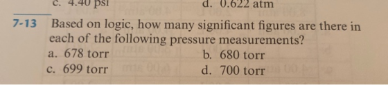 7-13 c. 4.40 psi d. 0.622 atm Based on logic, how many significant figures are there in each of the following pressure measur