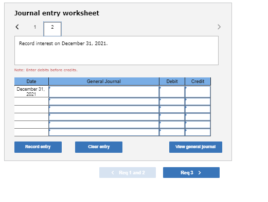 Journal entry worksheet s? Record interest on December 31, 2021. Note: Enter debits before credits General Journal Debit Cre