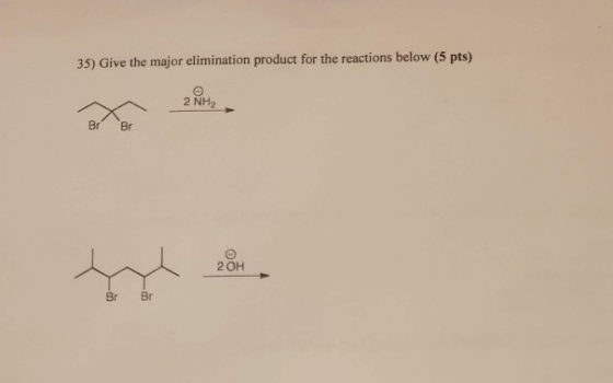 35) Give the major elimination product for the reactions below (5 pts) Br Br 2 OH BrBr
