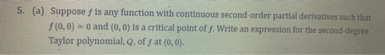 5. (a) Suppose f is any function with continuous second-order partial derivatives such that f(0,0) = 0 and (0,0) is a critica