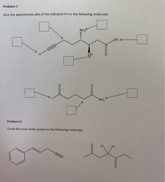 Problem I: Give the approximate pka of the indicated Hs in the following molecules: Problem II: Circle the most acidic proto