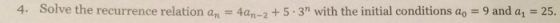 4. Solve the recurrence relation an4-25.3m with the initial conditions ao 9 and a 25.