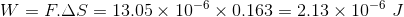 W = F.AS = 13,05 x 10-6 x 0.163 = 2.13 x 10 J