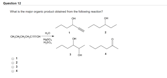 Question 12 What is the major organic product obtained from the following reaction? OH H2O CH,CH-CH-CH-C=CH HgSO4 H2SO4 3 OH