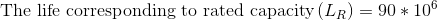 \textup{The life corresponding to rated capacity}\left ( L_{R} \right )=90*10^{6}