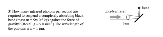 bead Incident laser 3) How many infrared photons per second are required to suspend a completely absorbing black bead (mass m