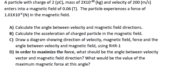 A particle with charge of 2 (UC), mass of 2X10-20 (kg) and velocity of 200 (m/s) enters into a magnetic field of 0.06 (T). Th