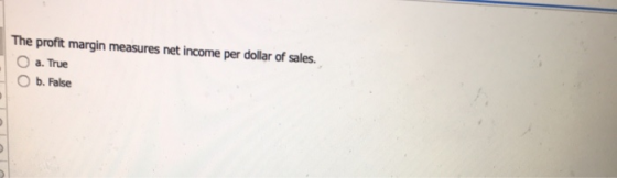 The profit margin measures net income per dollar of sales. 1 a. True b. False