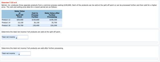 Exercise 7.23 a-d Bahrat, Inc. produces three separate products from a common process costing $100,800. Each of the products
