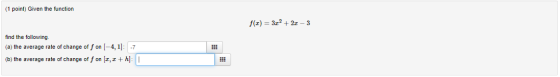 (1 point) Given the function f(3) = 3x2 + 2x - 3 find the following (a) the average rate of change of fon (-4,1): -7 (b) the