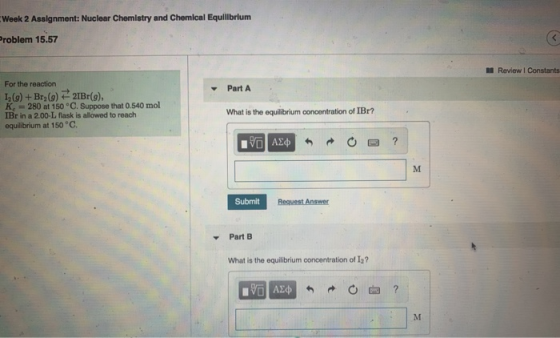 Week 2 Assignment: Nuclear Chemistry and Chemical Equilibrium Problem 15.57 Review I Constants - Part A For the reaction 12(g