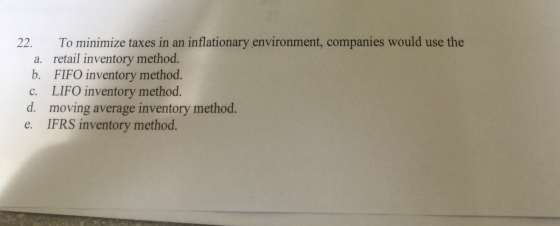 22. To minimize taxes in an inflationary environment, companies would use the a. retail inventory method. b. FIFO inventory m