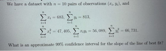 We have a dataset with n= 10 pairs of observations (li, Yi), and n 72 2; = 683, Yi = 813, i=1 72 TE at = 47,405, xiyi = 56, 0
