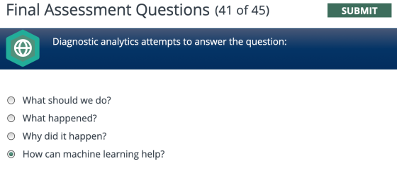 Final Assessment Questions (41 of 45) SUBMIT Diagnostic analytics attempts to answer the question: o What should we do? o Wha