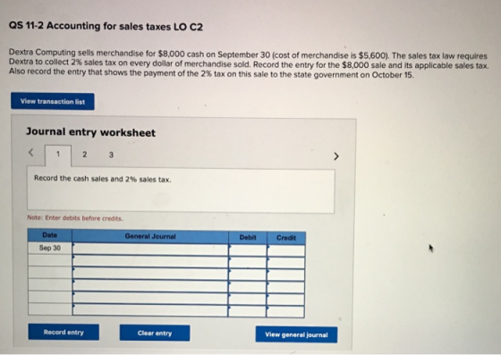 QS 11-2 Accounting for sales taxes LO C2 Dextra Computing sells merchandise for $8,000 cash on September 30 (cost of merchand