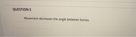QUESTION 5 Movement decreases the angle between bones.