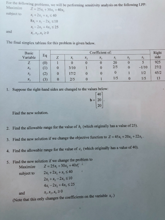 following problems, we will be performing sensitivity analysis on the following LPP: Maximize Z = 25x+30x, + 40x; subject to