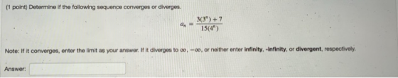 (1 point) Determine if the following sequence converges or diverges. a 3(3) + 7 15(4) Note: If it converges, enter the limi